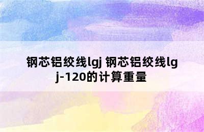 钢芯铝绞线lgj 钢芯铝绞线lgj-120的计算重量